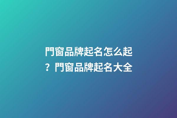 門窗品牌起名怎么起？門窗品牌起名大全-第1張-商標起名-玄機派